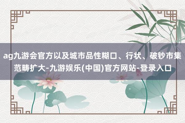 ag九游会官方以及城市品性糊口、行状、破钞市集范畴扩大-九游娱乐(中国)官方网站-登录入口