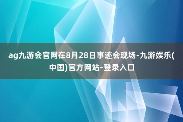 ag九游会官网　　在8月28日事迹会现场-九游娱乐(中国)官方网站-登录入口