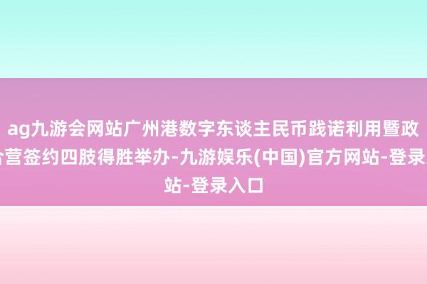 ag九游会网站广州港数字东谈主民币践诺利用暨政策合营签约四肢得胜举办-九游娱乐(中国)官方网站-登录入口