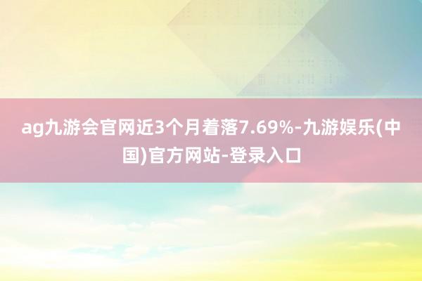 ag九游会官网近3个月着落7.69%-九游娱乐(中国)官方网站-登录入口