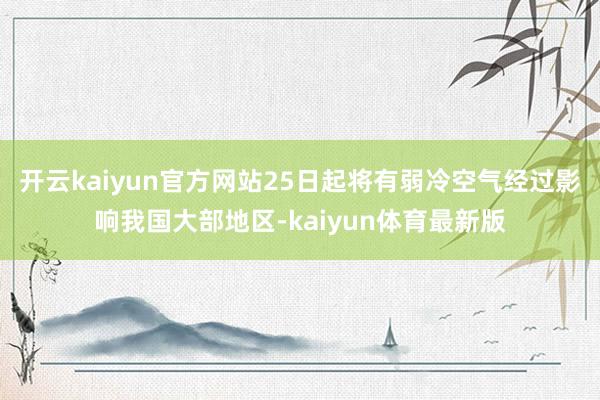 开云kaiyun官方网站25日起将有弱冷空气经过影响我国大部地区-kaiyun体育最新版