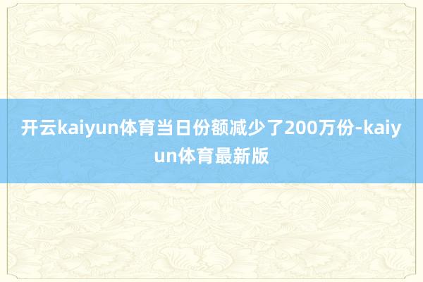 开云kaiyun体育当日份额减少了200万份-kaiyun体育最新版