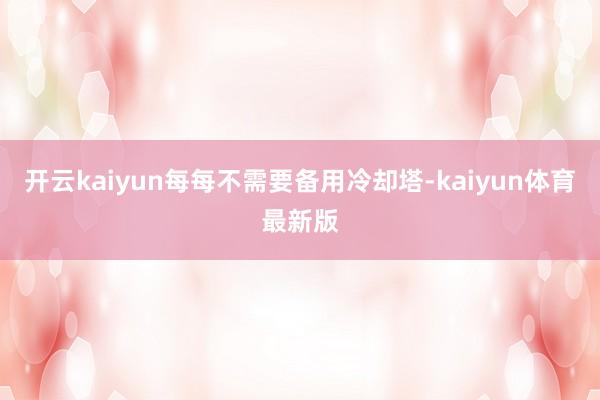 开云kaiyun每每不需要备用冷却塔-kaiyun体育最新版