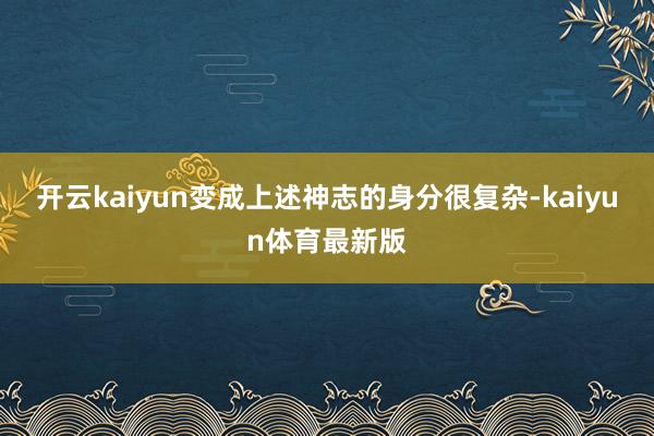 开云kaiyun变成上述神志的身分很复杂-kaiyun体育最新版