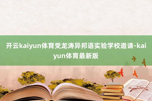 开云kaiyun体育受龙涛异邦语实验学校邀请-kaiyun体育最新版