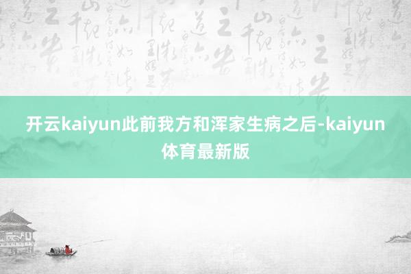 开云kaiyun此前我方和浑家生病之后-kaiyun体育最新版