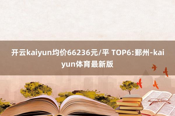 开云kaiyun均价66236元/平 TOP6:鄞州-kaiyun体育最新版