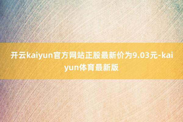 开云kaiyun官方网站正股最新价为9.03元-kaiyun体育最新版