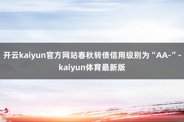 开云kaiyun官方网站春秋转债信用级别为“AA-”-kaiyun体育最新版