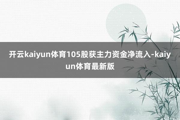 开云kaiyun体育105股获主力资金净流入-kaiyun体育最新版