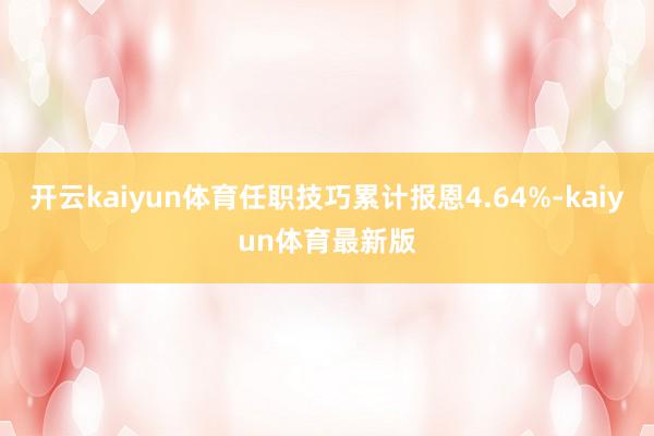 开云kaiyun体育任职技巧累计报恩4.64%-kaiyun体育最新版