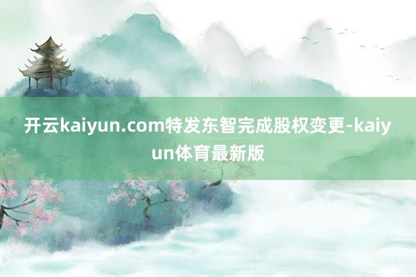 开云kaiyun.com特发东智完成股权变更-kaiyun体育最新版