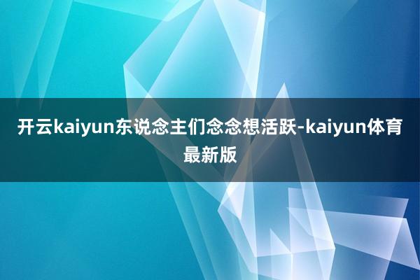 开云kaiyun东说念主们念念想活跃-kaiyun体育最新版