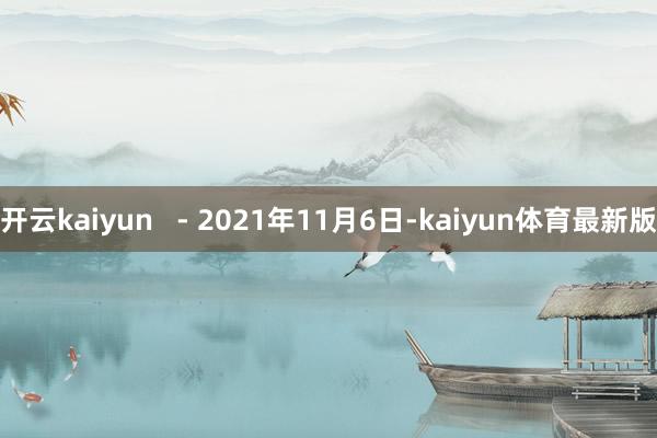 开云kaiyun   - 2021年11月6日-kaiyun体育最新版