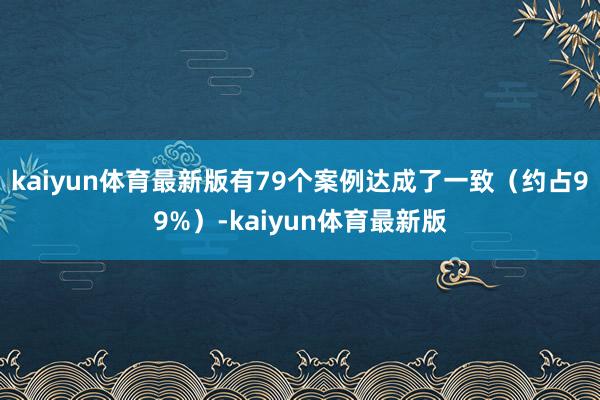 kaiyun体育最新版有79个案例达成了一致（约占99%）-kaiyun体育最新版