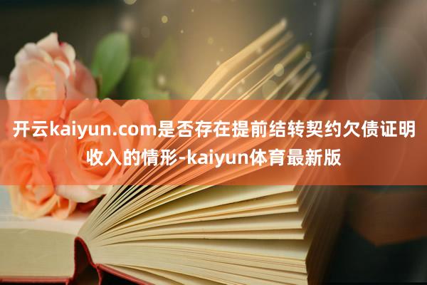 开云kaiyun.com是否存在提前结转契约欠债证明收入的情形-kaiyun体育最新版