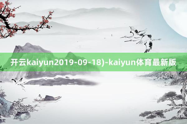 开云kaiyun2019-09-18)-kaiyun体育最新版