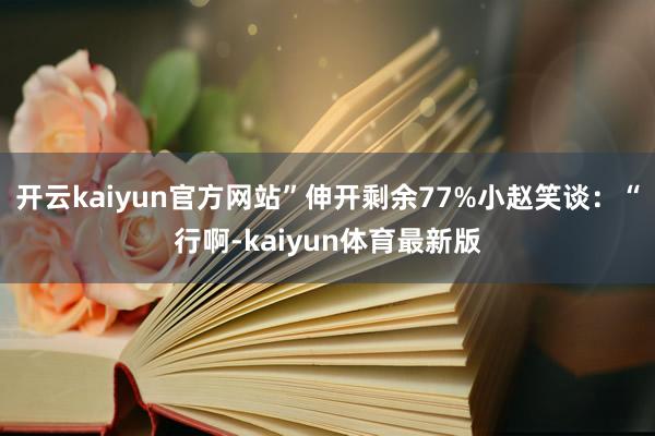 开云kaiyun官方网站”伸开剩余77%小赵笑谈：“行啊-kaiyun体育最新版