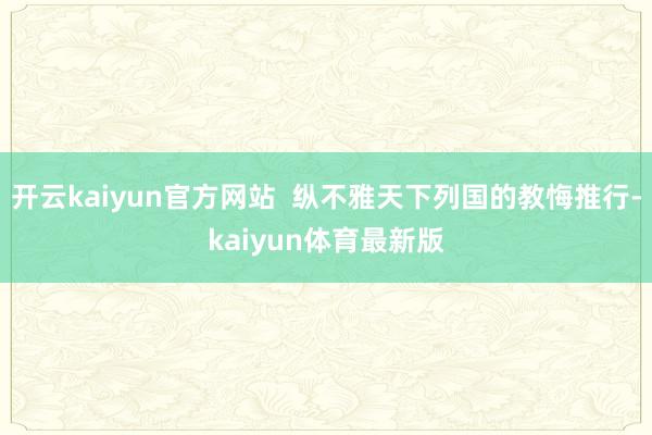 开云kaiyun官方网站  纵不雅天下列国的教悔推行-kaiyun体育最新版