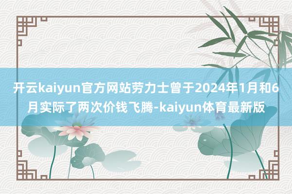 开云kaiyun官方网站劳力士曾于2024年1月和6月实际了两次价钱飞腾-kaiyun体育最新版