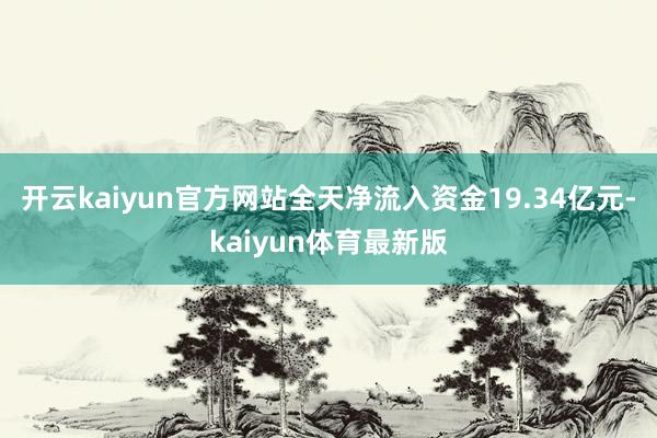 开云kaiyun官方网站全天净流入资金19.34亿元-kaiyun体育最新版