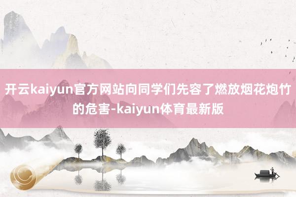 开云kaiyun官方网站向同学们先容了燃放烟花炮竹的危害-kaiyun体育最新版