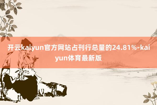 开云kaiyun官方网站占刊行总量的24.81%-kaiyun体育最新版