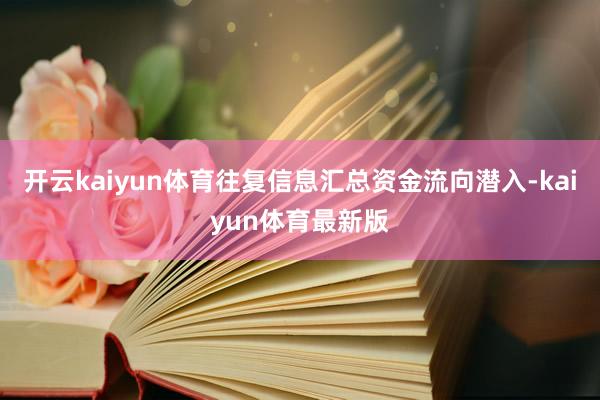 开云kaiyun体育往复信息汇总资金流向潜入-kaiyun体育最新版