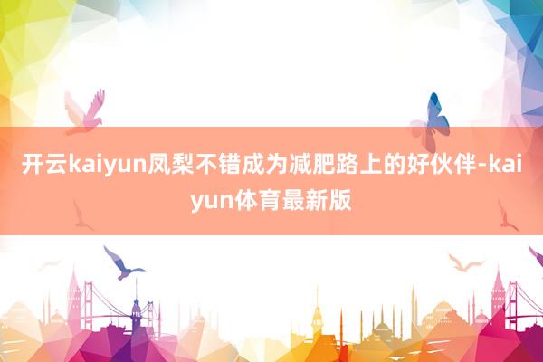 开云kaiyun凤梨不错成为减肥路上的好伙伴-kaiyun体育最新版