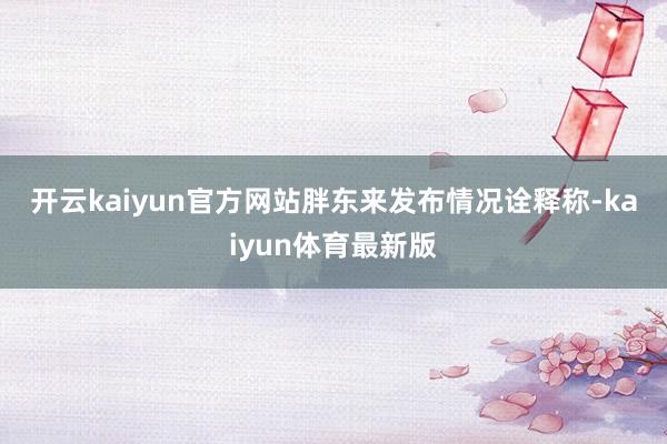 开云kaiyun官方网站　　胖东来发布情况诠释称-kaiyun体育最新版