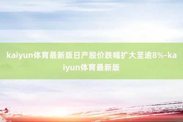 kaiyun体育最新版日产股价跌幅扩大至逾8%-kaiyun体育最新版