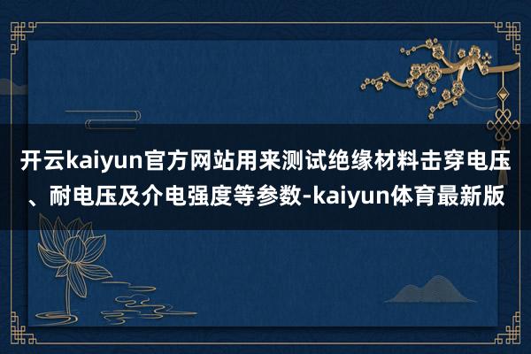 开云kaiyun官方网站用来测试绝缘材料击穿电压、耐电压及介电强度等参数-kaiyun体育最新版