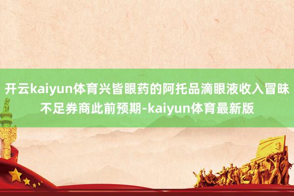 开云kaiyun体育兴皆眼药的阿托品滴眼液收入冒昧不足券商此前预期-kaiyun体育最新版